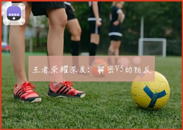 王者荣耀深度：解密V5的防反