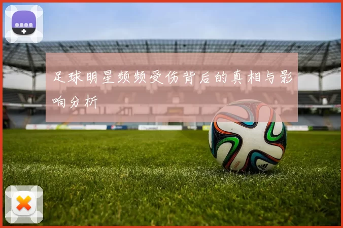 足球明星频频受伤背后的真相与影响分析