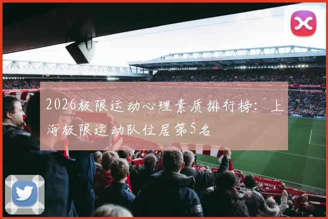 2026极限运动心理素质排行榜：上海极限运动队位居第5名