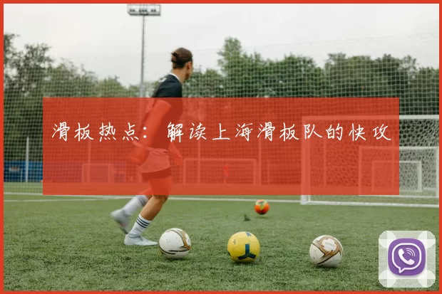 滑板热点：解读上海滑板队的快攻