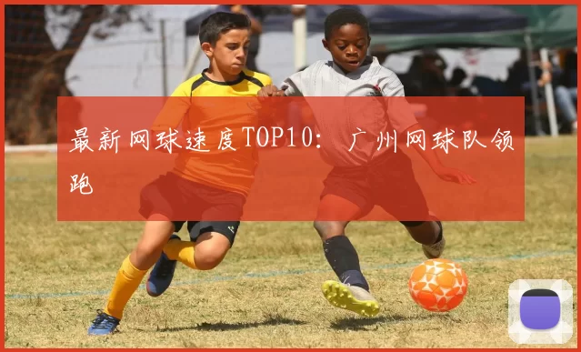 最新网球速度TOP10：广州网球队领跑