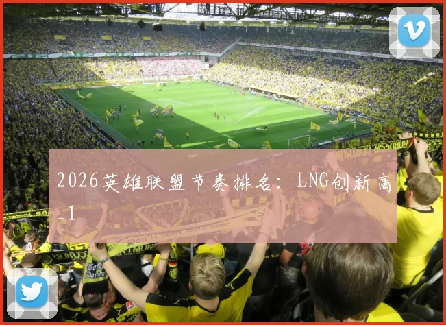 2026英雄联盟节奏排名：LNG创新高_1