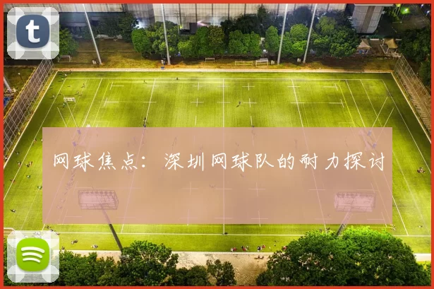 网球焦点：深圳网球队的耐力探讨