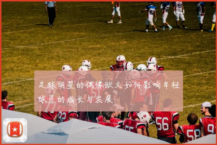 足球明星的偶像欧文如何影响年轻球员的成长与发展