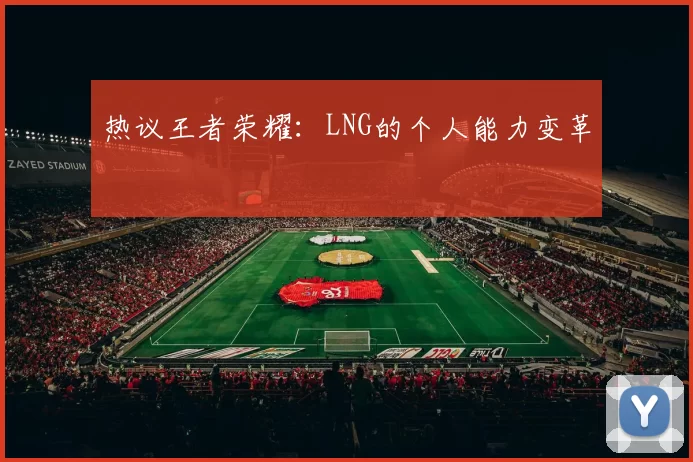 热议王者荣耀：LNG的个人能力变革