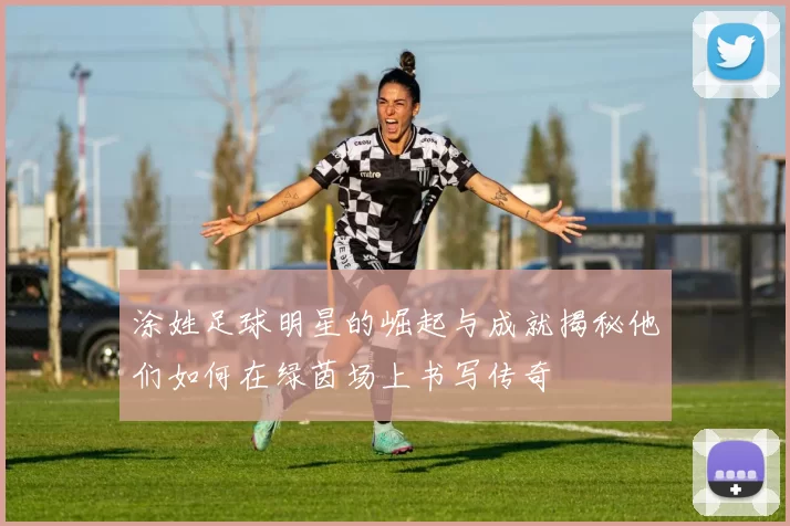 涂姓足球明星的崛起与成就揭秘他们如何在绿茵场上书写传奇