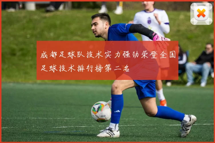 成都足球队技术实力强劲荣登全国足球技术排行榜第二名